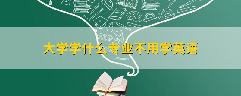 大學(xué)學(xué)什么專(zhuān)業(yè)不用學(xué)英語(yǔ)