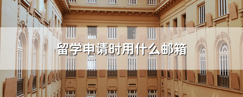 留學(xué)申請時(shí)用什么郵箱