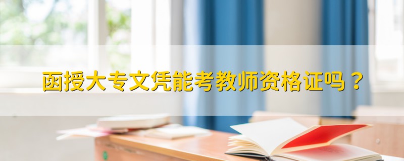 函授大專文憑能考教師資格證嗎？