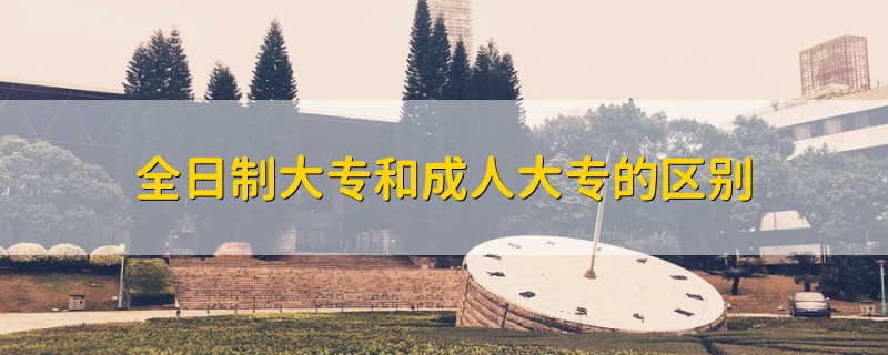 全日制大專和成人大專的區(qū)別