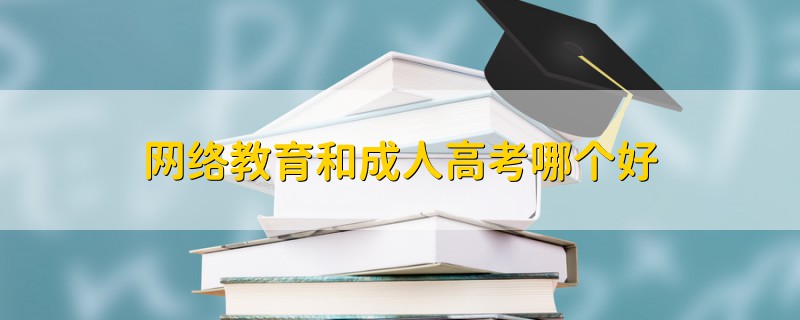網(wǎng)絡(luò)教育和成人高考哪個(gè)好