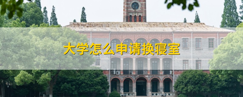 大學(xué)怎么申請(qǐng)換寢室