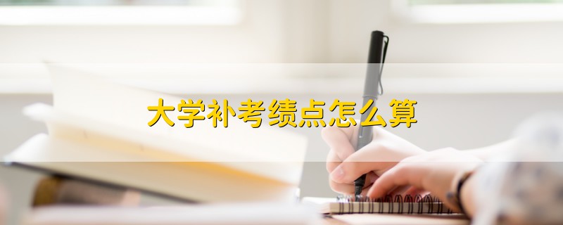 大學(xué)補(bǔ)考績(jī)點(diǎn)怎么算