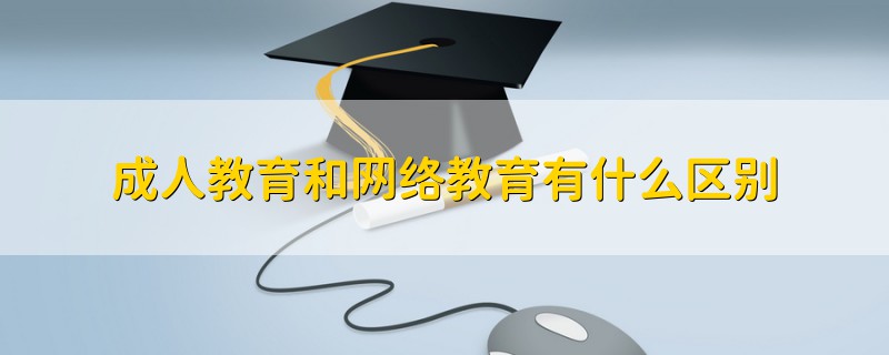成人教育和網絡教育有什么區(qū)別