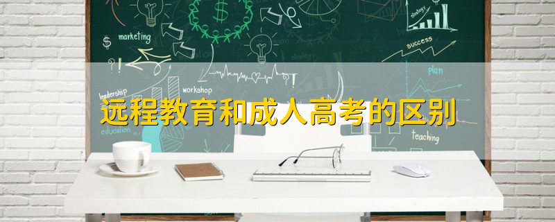 遠(yuǎn)程教育和成人高考的區(qū)別