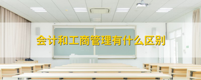 會(huì)計(jì)和工商管理有什么區(qū)別