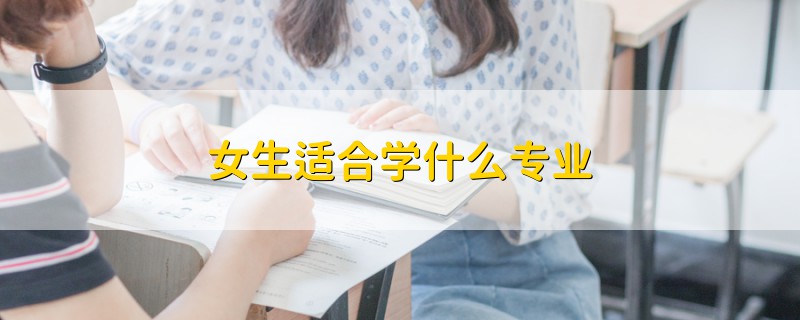 女生適合學(xué)什么專業(yè)