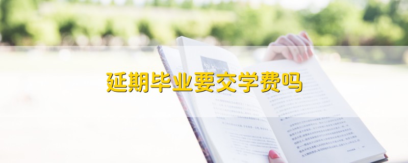 延期畢業(yè)要交學(xué)費(fèi)嗎