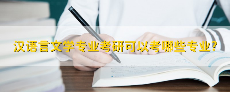 漢語言文學(xué)專業(yè)考研可以考哪些專業(yè)?