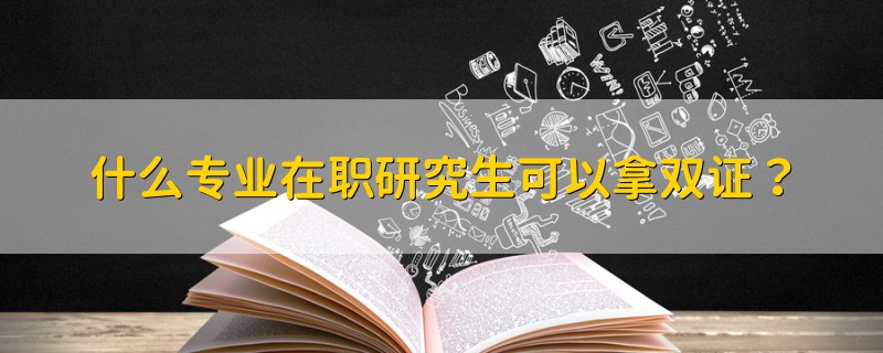 什么專業(yè)在職研究生可以拿雙證？