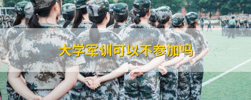 大學(xué)軍訓(xùn)可以不參加嗎