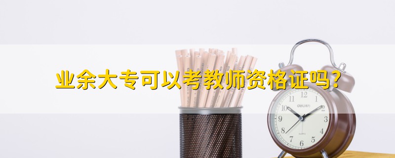 業(yè)余大?？梢钥冀處熧Y格證嗎?