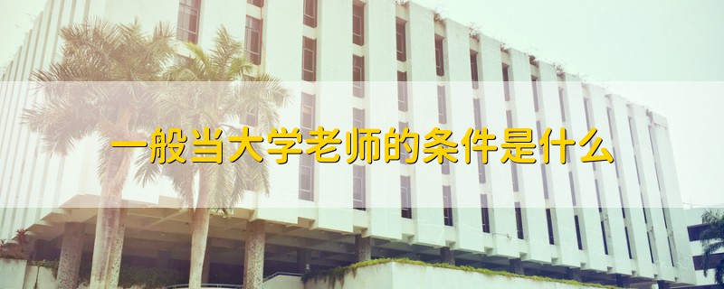 一般當(dāng)大學(xué)老師的條件是什么