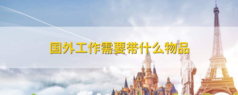 國(guó)外工作需要帶什么物品