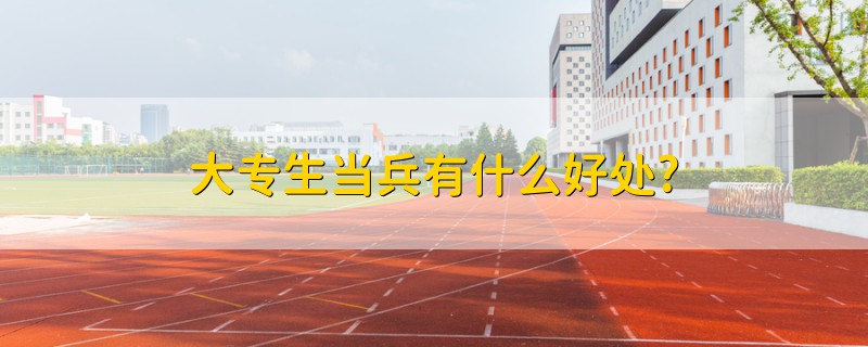 大專生當(dāng)兵有什么好處?