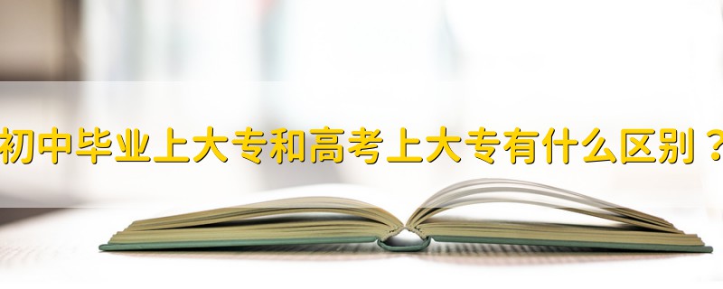 初中畢業(yè)上大專和高考上大專有什么區(qū)別？