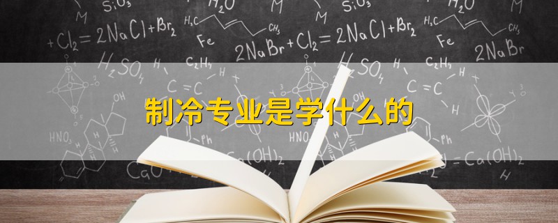 制冷專(zhuān)業(yè)是學(xué)什么的