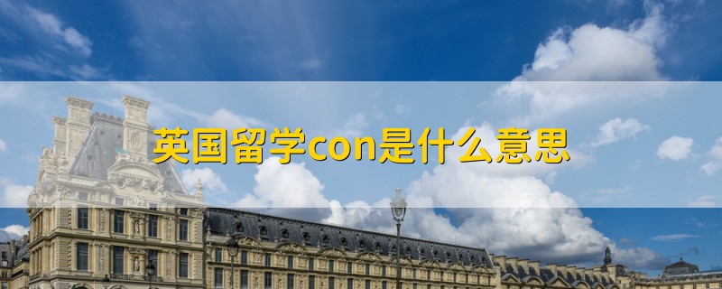 英國(guó)留學(xué)con是什么意思