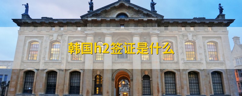 韓國(guó)h2簽證是什么