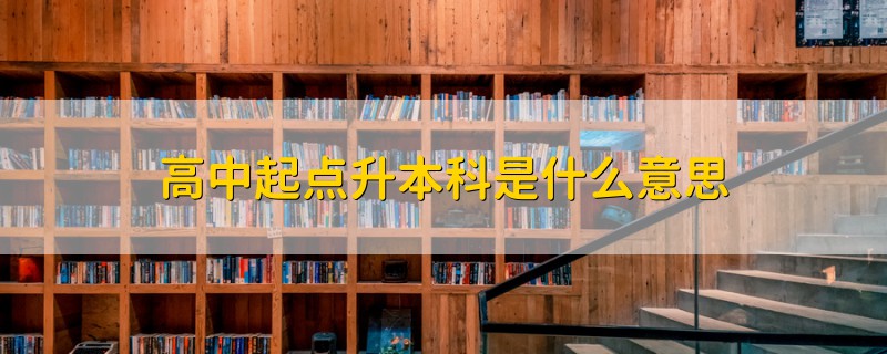 高中起點(diǎn)升本科是什么意思