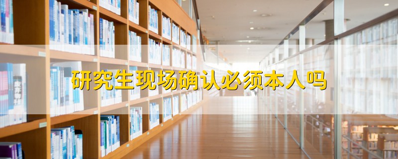 研究生現場確認必須本人嗎