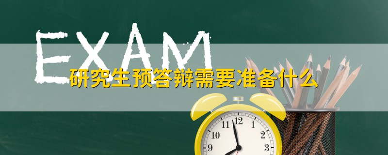 研究生預(yù)答辯需要準(zhǔn)備什么