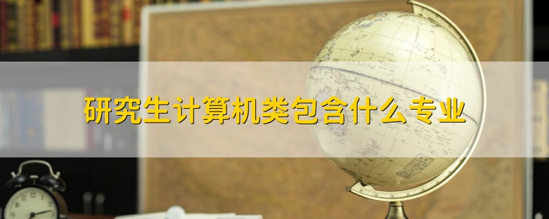 研究生計算機類包含什么專業(yè)