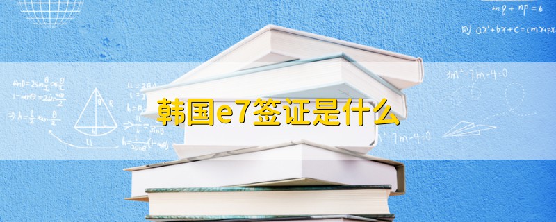 韓國(guó)e7簽證是什么