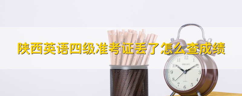 陜西英語四級準考證丟了怎么查成績