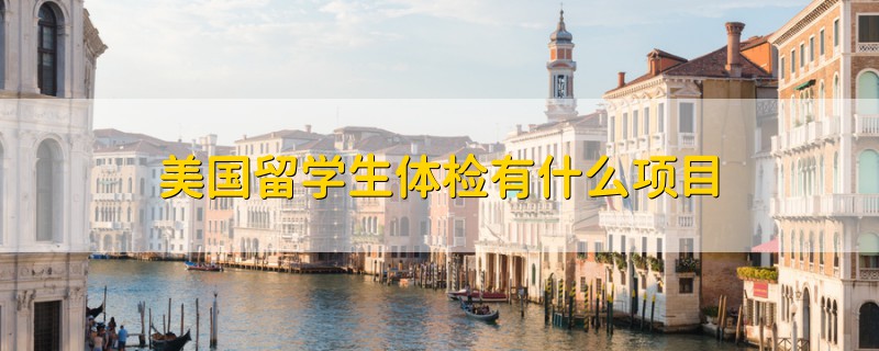 美國留學(xué)生體檢有什么項(xiàng)目