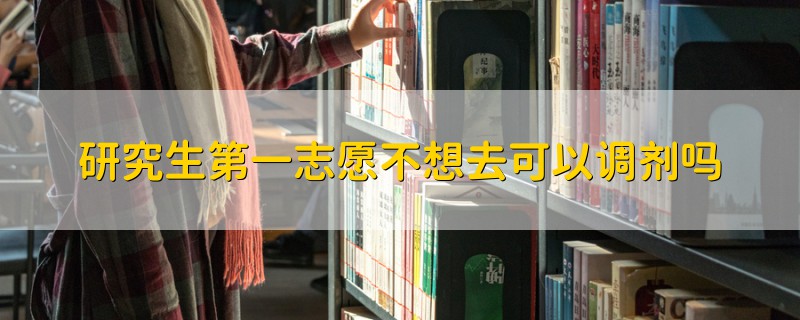 研究生第一志愿不想去可以調劑嗎