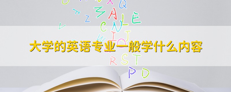 大學(xué)的英語(yǔ)專業(yè)一般學(xué)什么內(nèi)容