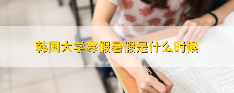 韓國大學(xué)寒假暑假是什么時(shí)候