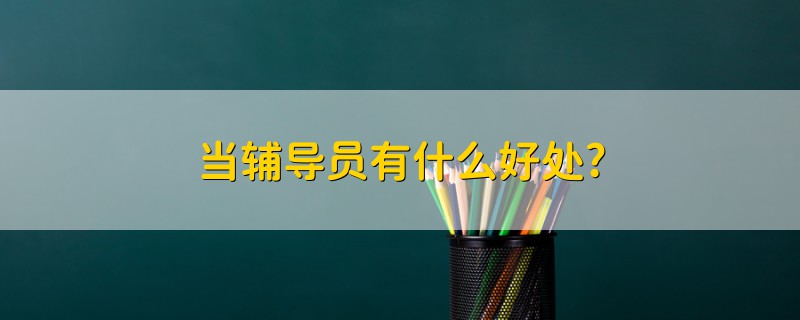 當輔導(dǎo)員有什么好處?
