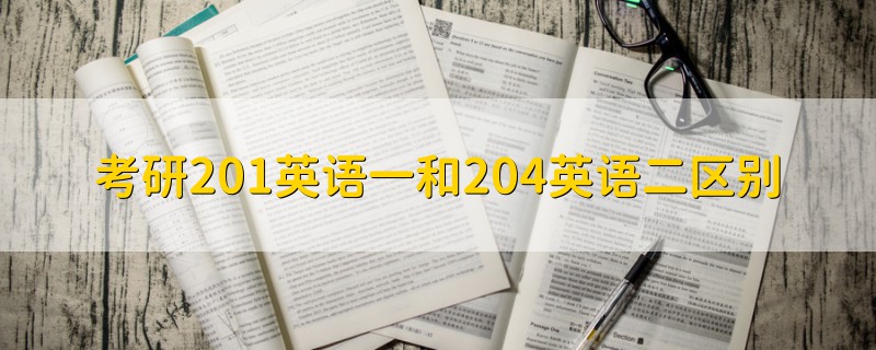 考研201英語一和204英語二區(qū)別