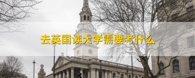 去英國(guó)讀大學(xué)需要考什么