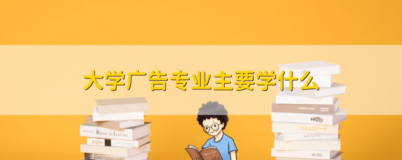 大學廣告專業(yè)主要學什么