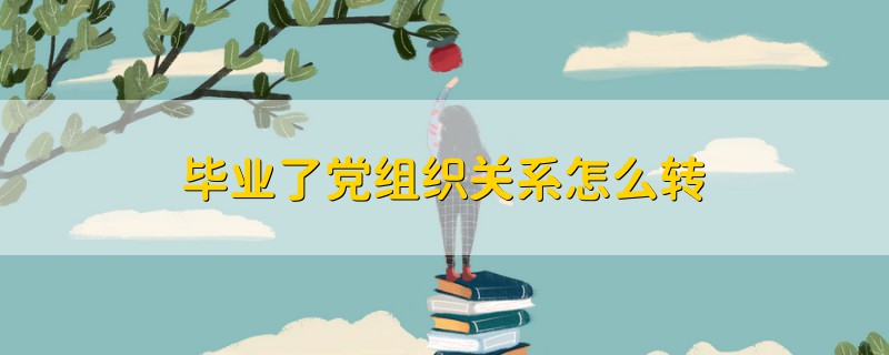 畢業(yè)了黨組織關系怎么轉