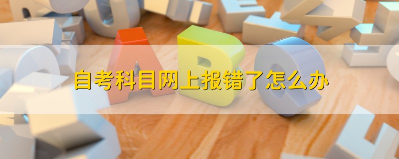 自考科目網(wǎng)上報錯了怎么辦