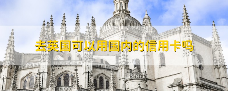 去英國可以用國內(nèi)的信用卡嗎