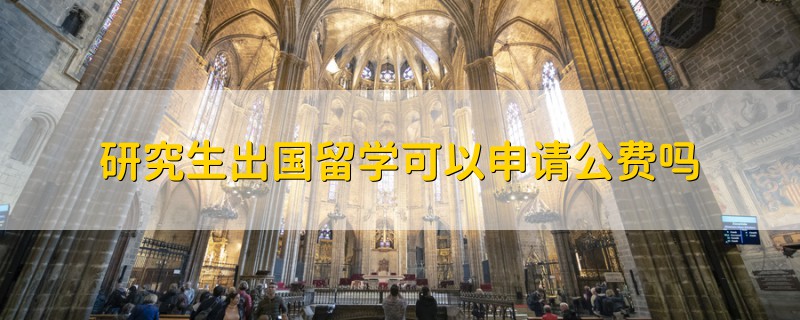 研究生出國(guó)留學(xué)可以申請(qǐng)公費(fèi)嗎