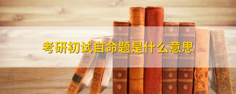 考研初試自命題是什么意思