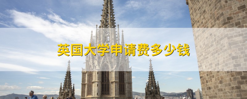 英國大學(xué)申請(qǐng)費(fèi)多少錢