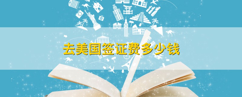 去美國(guó)簽證費(fèi)多少錢(qián)