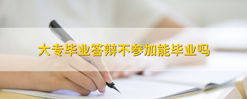 大專畢業(yè)答辯不參加能畢業(yè)嗎