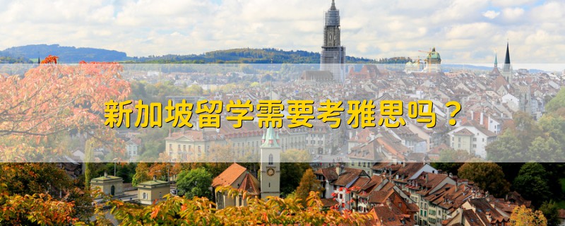 新加坡留學(xué)需要考雅思嗎？
