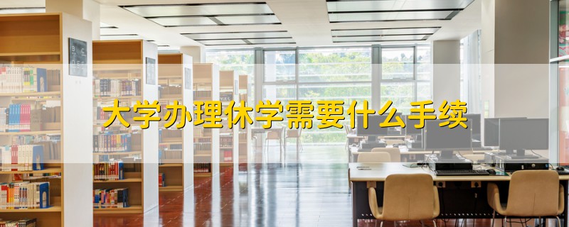 大學辦理休學需要什么手續(xù)