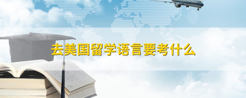 去美國留學(xué)語言要考什么
