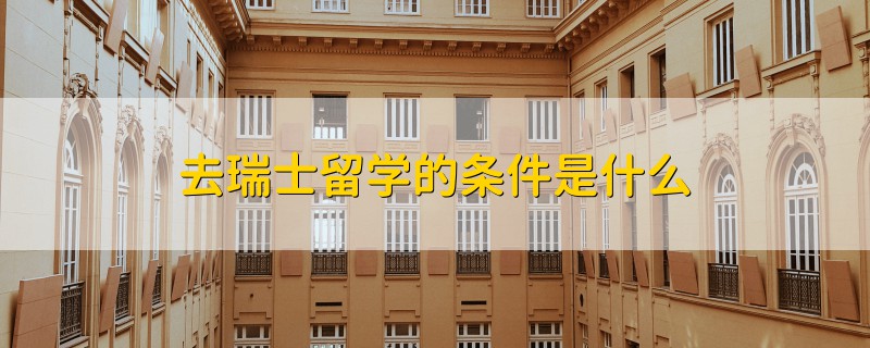 去瑞士留學(xué)的條件是什么