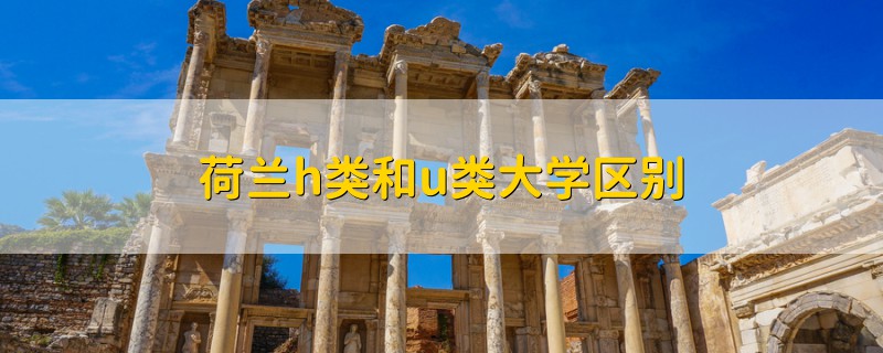 荷蘭h類(lèi)和u類(lèi)大學(xué)區(qū)別